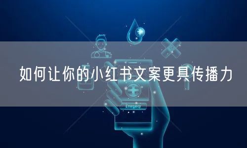如何让你的小红书文案更具传播力