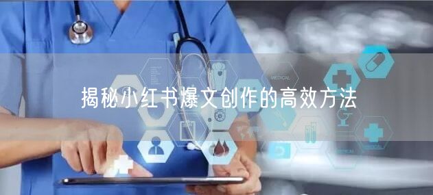 揭秘小红书爆文创作的高效方法