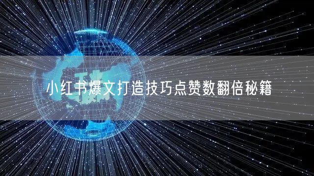 小红书爆文打造技巧点赞数翻倍秘籍