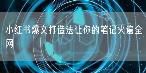 小红书爆文打造法让你的笔记火遍全网