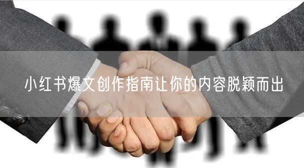 小红书爆文创作指南让你的内容脱颖而出