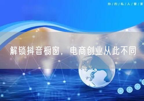 解锁抖音橱窗，电商创业从此不同