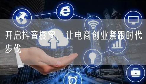 开启抖音橱窗，让电商创业紧跟时代步伐