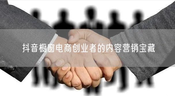 抖音橱窗电商创业者的内容营销宝藏