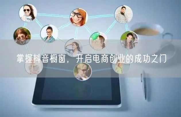 掌握抖音橱窗，开启电商创业的成功之门