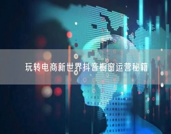 玩转电商新世界抖音橱窗运营秘籍