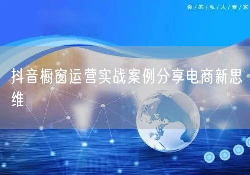 抖音橱窗运营实战案例分享电商新思维