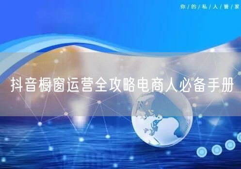 抖音橱窗运营全攻略电商人必备手册