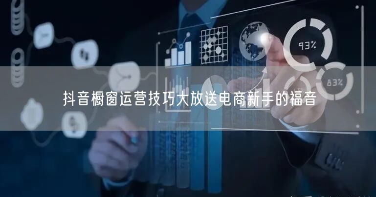 抖音橱窗运营技巧大放送电商新手的福音