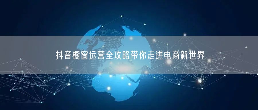 抖音橱窗运营全攻略带你走进电商新世界