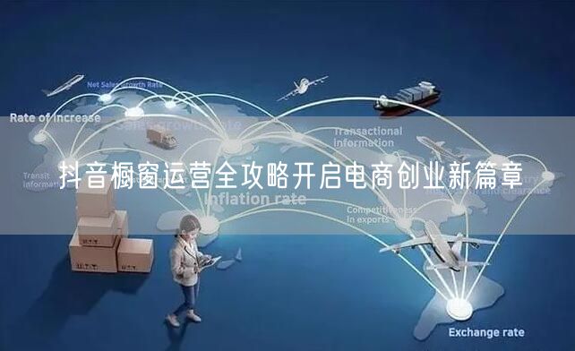 抖音橱窗运营全攻略开启电商创业新篇章
