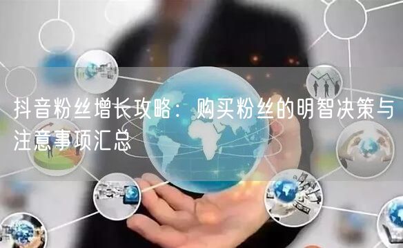 抖音粉丝增长攻略：购买粉丝的明智决策与注意事项汇总
