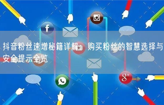 抖音粉丝速增秘籍详解：购买粉丝的智慧选择与安全提示全览