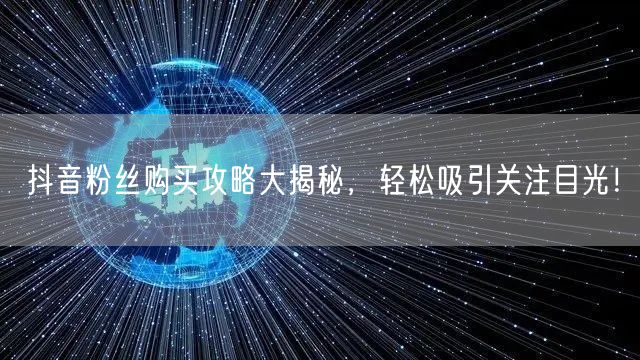 抖音粉丝购买攻略大揭秘，轻松吸引关注目光！