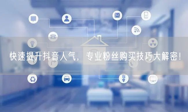 快速提升抖音人气，专业粉丝购买技巧大解密！