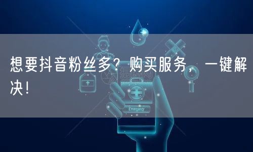 想要抖音粉丝多？购买服务，一键解决！