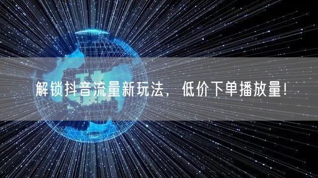 解锁抖音流量新玩法，低价下单播放量！